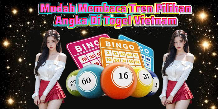 Mudah Membaca Tren Pilihan Angka Di Togel Vietnam