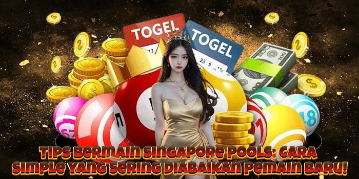 Tips Bermain Singapore Pools: Cara Simple yang Sering Diabaikan Pemain Baru!
